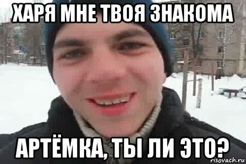 харя мне твоя знакома артёмка, ты ли это?, Мем Чувак это рэпчик