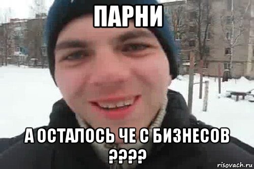 парни а осталось че с бизнесов ????