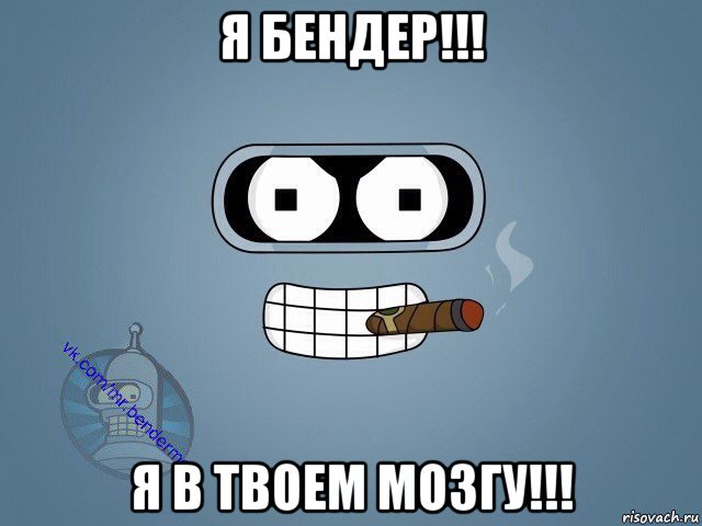 я бендер!!! я в твоем мозгу!!!, Мем  Цитаты Бендера