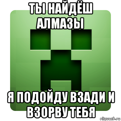 ты найдёш алмазы я подойду взади и взорву тебя, Мем Creeper