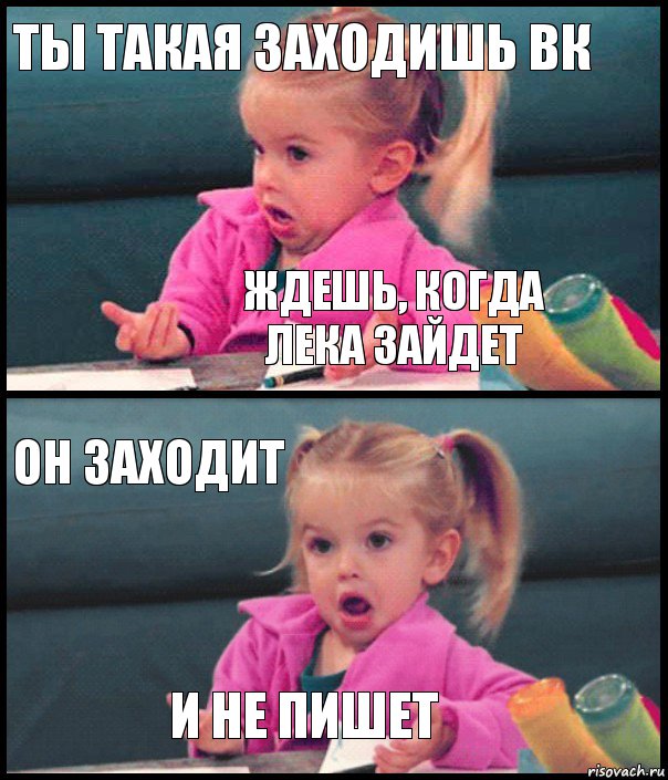 Ты такая заходишь вк ждешь, когда Лека зайдет Он заходит И НЕ ПИШЕТ