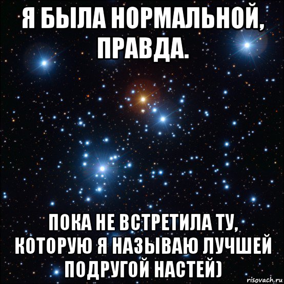 Правда пока. Я был нормальным пока не встретил. Я был нормальным пока не встретил Таню. Настя лучшая подруга. Я была нормальная пока не встретила Дениса.