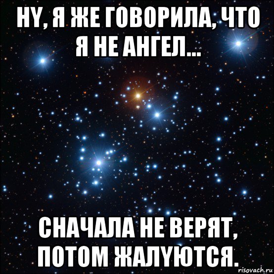 Я не ангел. Ну я же говорила что я не ангел сначала не верят потом жалуются. Я же говорила что я не ангел. Сначала не верят потом жалуются. Не ангел предупреждаешь не верят.