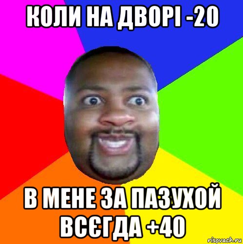 коли на дворі -20 в мене за пазухой всєгда +40, Мем  Добрый Негр