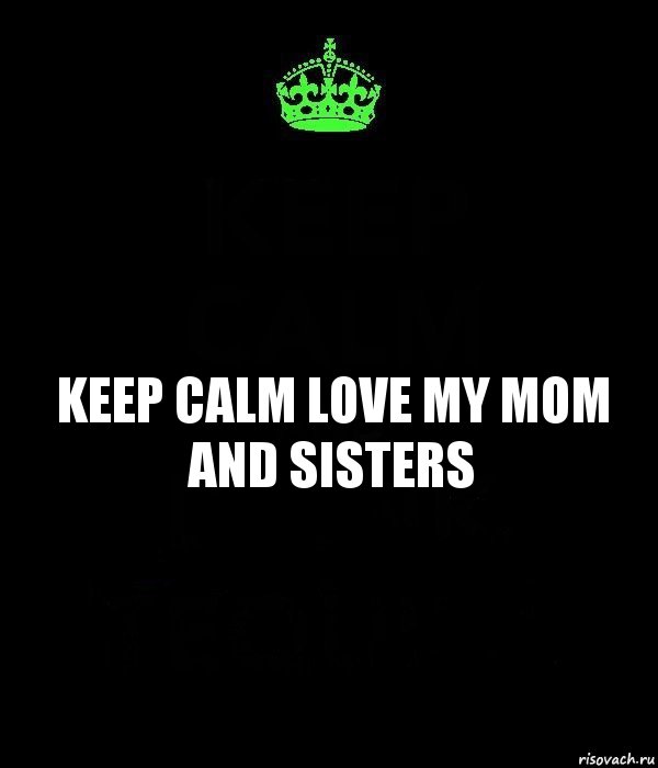 keep calm love my mom and sisters, Комикс Keep Calm черный