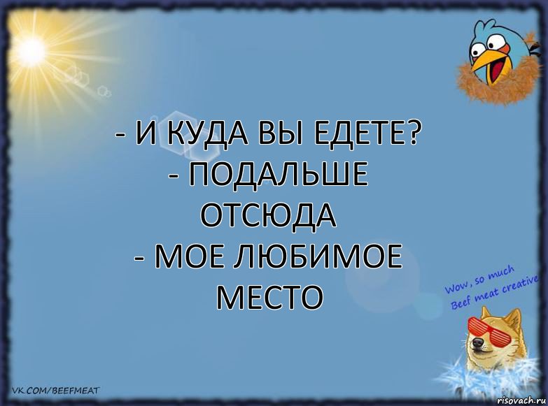 - и куда вы едете?
- подальше отсюда
- мое любимое место, Комикс ФОН