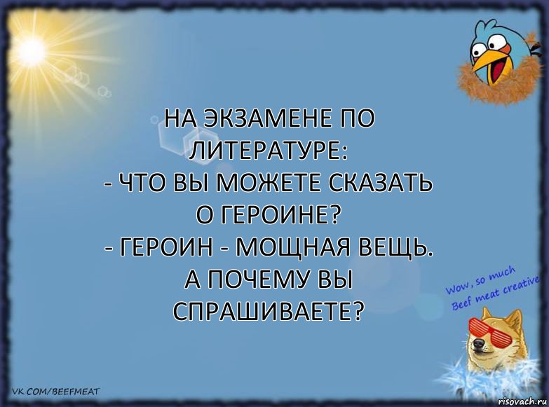 На экзамене по литературе:
- Что вы можете сказать о героине?
- Героин - мощная вещь. А почему вы спрашиваете?, Комикс ФОН