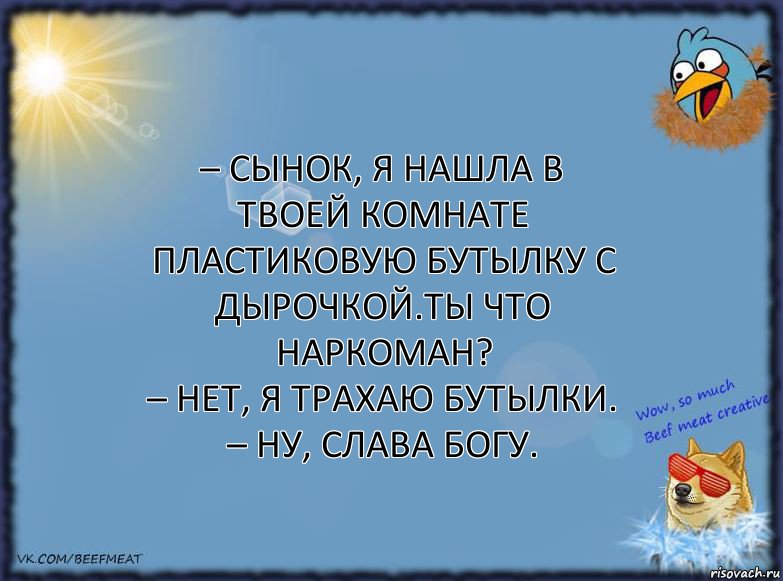 – Сынок, я нашла в твоей комнате пластиковую бутылку с дырочкой.Ты что наркоман?
– Нет, я трахаю бутылки.
– Ну, слава Богу., Комикс ФОН