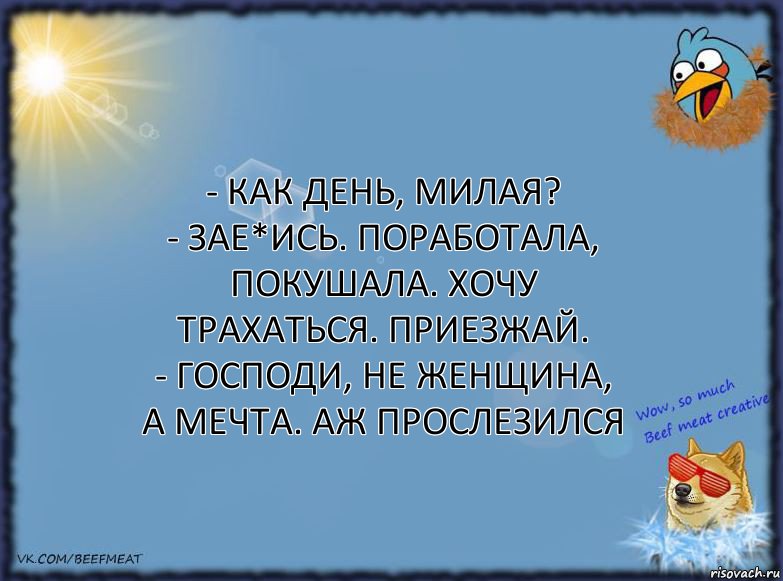 - Как день, милая?
- Зае*ись. Поработала, покушала. Хочу трахаться. Приезжай.
- Господи, не женщина, а мечта. Аж прослезился, Комикс ФОН