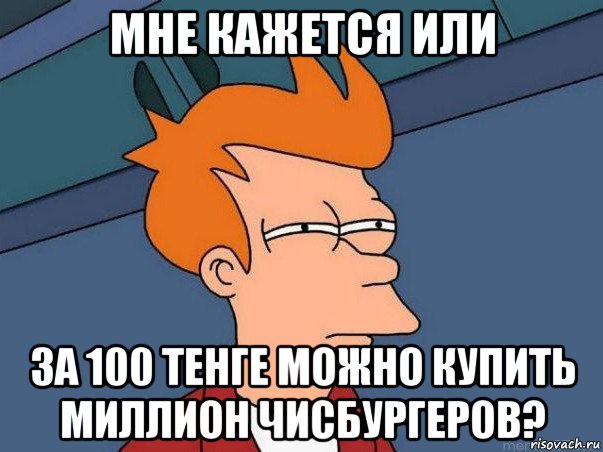 мне кажется или за 100 тенге можно купить миллион чисбургеров?, Мем  Фрай (мне кажется или)