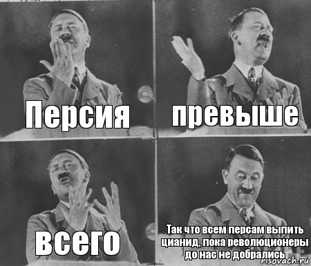 Персия превыше всего Так что всем персам выпить цианид, пока революционеры до нас не добрались