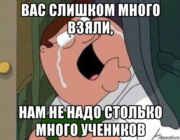 вас слишком много взяли, нам не надо столько много учеников, Мем Гриффин плачет