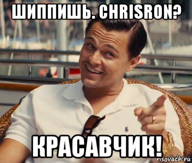 шиппишь. chrisron? красавчик!