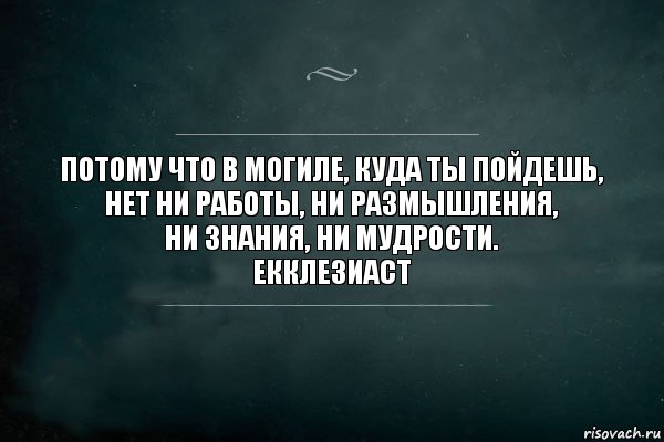 Многие печали. Многие знания многие печали Экклезиаст. Потому что в могилу куда ты пойдешь. Соломон нет ничего нового под солнцем. В могиле нет ни работы ни.