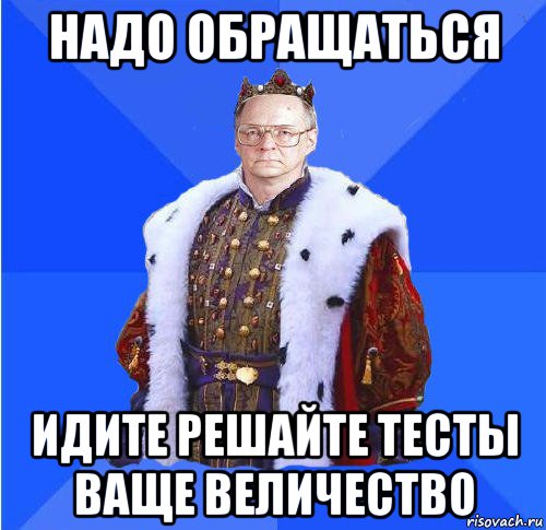 Иду решать. Ваше величество Мем. Ваше высочество Мем. Мемы ваше величество. Простите ваше величество Мем.