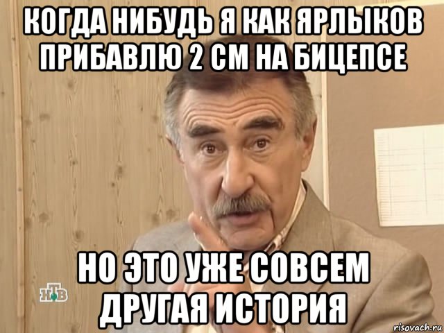 когда нибудь я как ярлыков прибавлю 2 см на бицепсе но это уже совсем другая история, Мем Каневский (Но это уже совсем другая история)