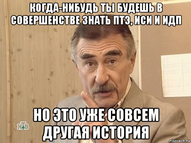 когда-нибудь ты будешь в совершенстве знать птэ, иси и идп но это уже совсем другая история, Мем Каневский (Но это уже совсем другая история)