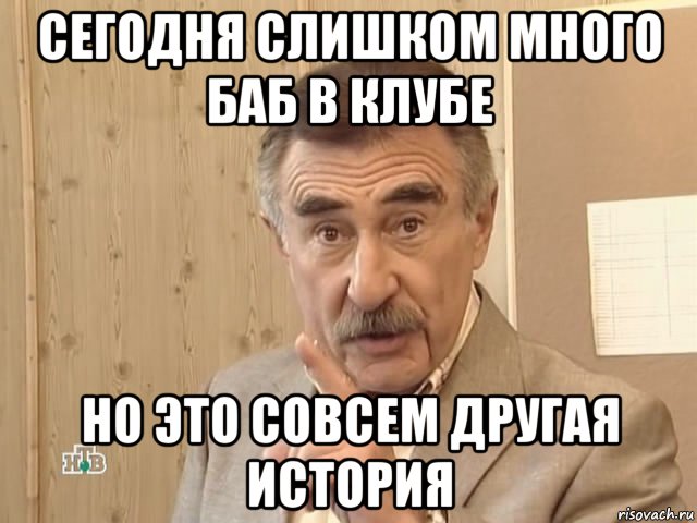 сегодня слишком много баб в клубе но это совсем другая история, Мем Каневский (Но это уже совсем другая история)