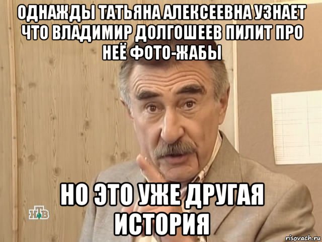 однажды татьяна алексеевна узнает что владимир долгошеев пилит про неё фото-жабы но это уже другая история, Мем Каневский (Но это уже совсем другая история)