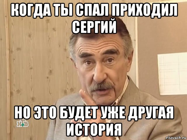 когда ты спал приходил сергий но это будет уже другая история, Мем Каневский (Но это уже совсем другая история)