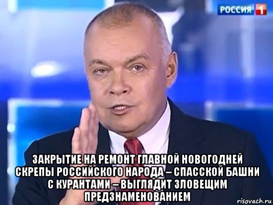  закрытие на ремонт главной новогодней скрепы российского народа – спасской башни с курантами – выглядит зловещим предзнаменованием, Мем Киселёв 2014