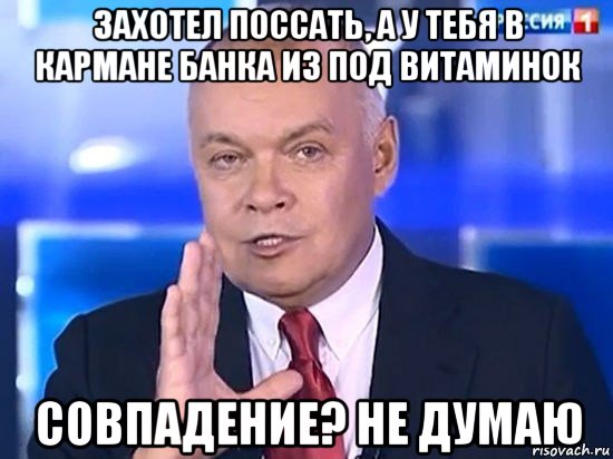 захотел поссать, а у тебя в кармане банка из под витаминок совпадение? не думаю, Мем Киселёв 2014