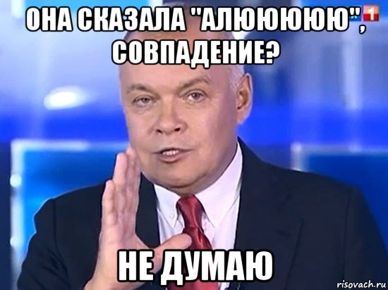 она сказала "алююююю", совпадение? не думаю, Мем Киселёв 2014