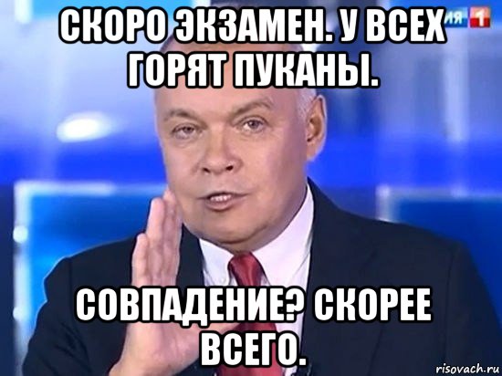 скоро экзамен. у всех горят пуканы. совпадение? скорее всего., Мем Киселёв 2014