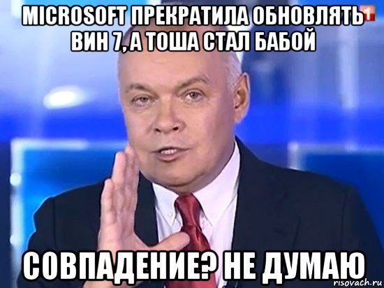 microsoft прекратила обновлять вин 7, а тоша стал бабой совпадение? не думаю, Мем Киселёв 2014