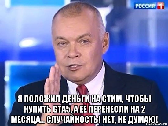  я положил деньги на стим, чтобы купить gta5, а ее перенесли на 2 месяца... случайность! нет, не думаю!, Мем Киселёв 2014