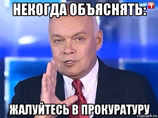 некогда объяснять: жалуйтесь в прокуратуру, Мем Киселёв 2014