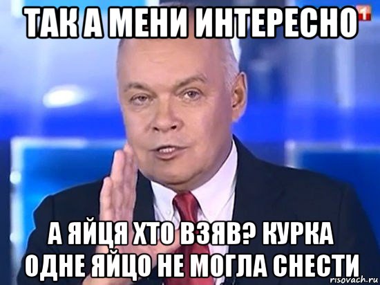 так а мени интересно а яйця хто взяв? курка одне яйцо не могла снести, Мем Киселёв 2014