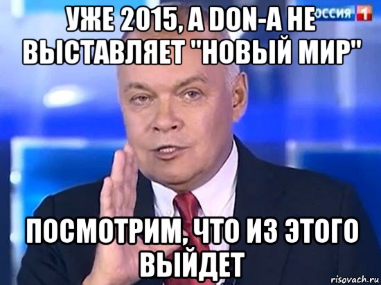 уже 2015, а don-a не выставляет "новый мир" посмотрим, что из этого выйдет, Мем Киселёв 2014