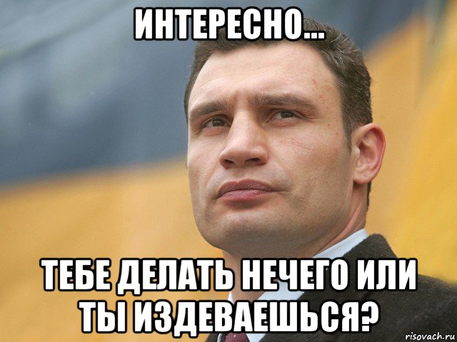 интересно... тебе делать нечего или ты издеваешься?, Мем Кличко на фоне флага