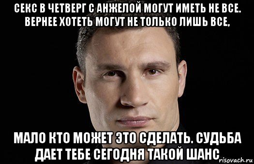 секс в четверг с анжелой могут иметь не все. вернее хотеть могут не только лишь все, мало кто может это сделать. судьба дает тебе сегодня такой шанс, Мем Кличко