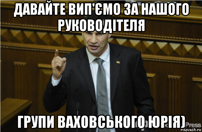 давайте вип'ємо за нашого руководітеля групи ваховського юрія), Мем кличко философ