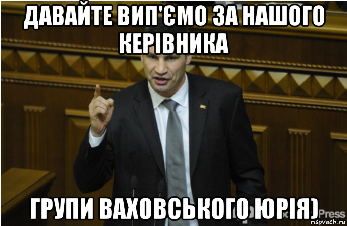 давайте вип'ємо за нашого керівника групи ваховського юрія), Мем кличко философ