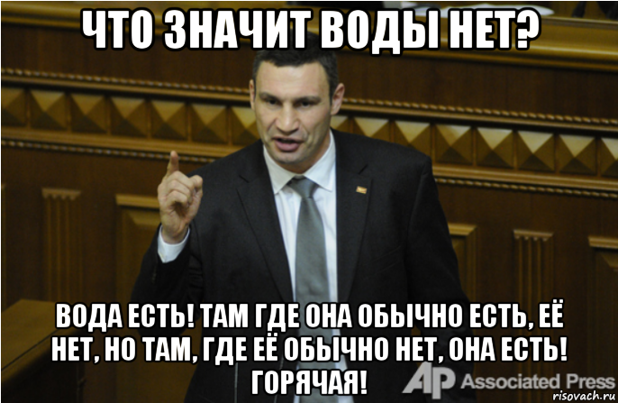 что значит воды нет? вода есть! там где она обычно есть, её нет, но там, где её обычно нет, она есть! горячая!, Мем кличко философ