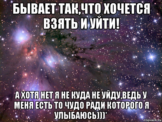 бывает так,что хочется взять и уйти! а хотя нет я не куда не уйду,ведь у меня есть то чудо ради которого я улыбаюсь)))*, Мем Космос