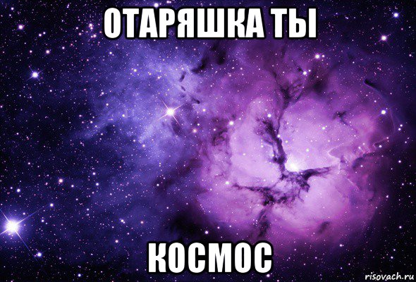 отаряшка ты космос