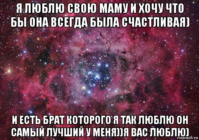 я люблю свою маму и хочу что бы она всегда была счастливая) и есть брат которого я так люблю он самый лучший у меня))я вас люблю), Мем Ты просто космос