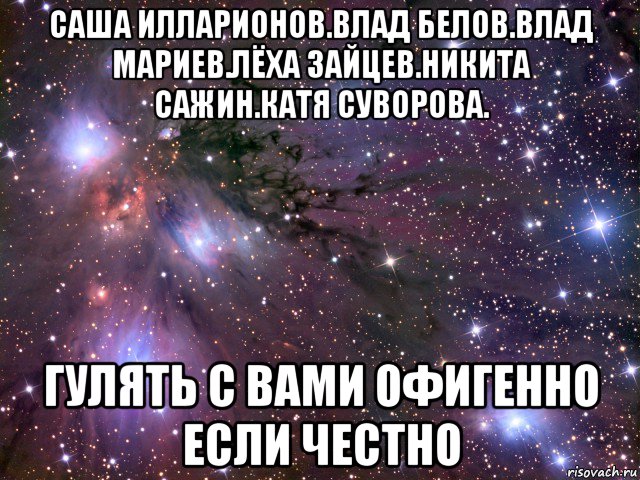 саша илларионов.влад белов.влад мариев.лёха зайцев.никита сажин.катя суворова. гулять с вами офигенно если честно, Мем Космос