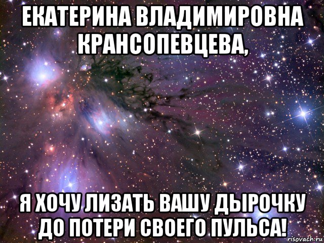 екатерина владимировна крансопевцева, я хочу лизать вашу дырочку до потери своего пульса!, Мем Космос