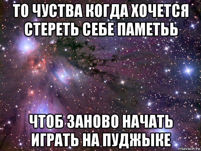 то чуства когда хочется стереть себе паметьь чтоб заново начать играть на пуджыке, Мем Космос