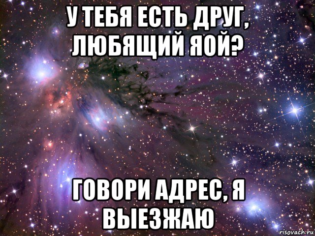 у тебя есть друг, любящий яой? говори адрес, я выезжаю, Мем Космос