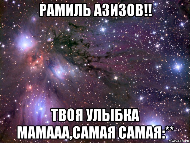 рамиль азизов!! твоя улыбка мамааа,самая самая:**, Мем Космос