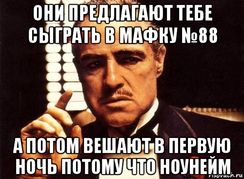 они предлагают тебе сыграть в мафку №88 а потом вешают в первую ночь потому что ноунейм, Мем крестный отец