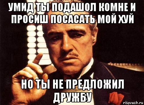 умид ты подашол комне и просиш посасать мой хуй но ты не предложил дружбу, Мем крестный отец