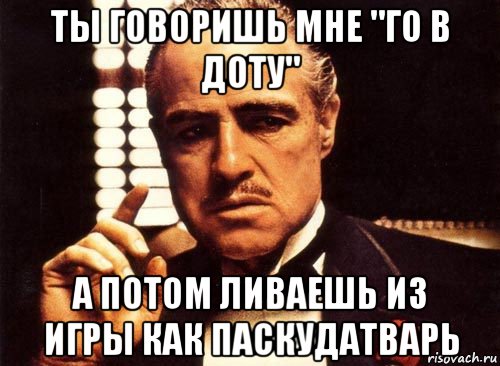 ты говоришь мне "го в доту" а потом ливаешь из игры как паскудатварь, Мем крестный отец