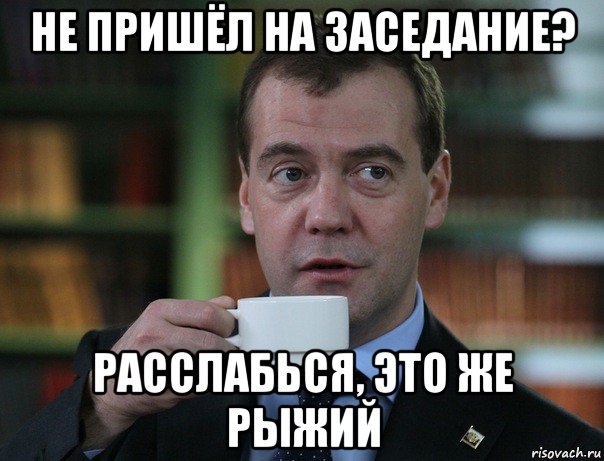 не пришёл на заседание? расслабься, это же рыжий, Мем Медведев спок бро